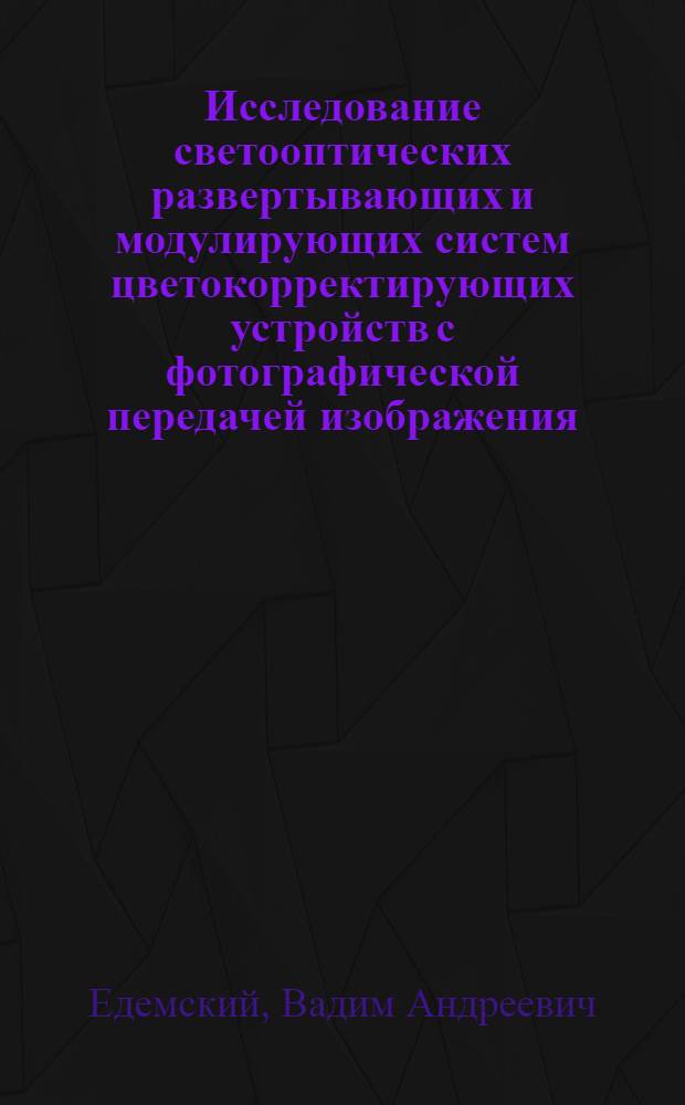 Исследование светооптических развертывающих и модулирующих систем цветокорректирующих устройств с фотографической передачей изображения : Автореферат дис. на соискание учен. степени канд. техн. наук