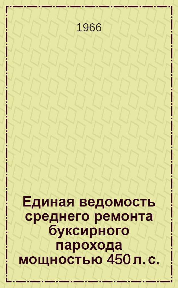 Единая ведомость среднего ремонта буксирного парохода мощностью 450 л. с. : (Проект № 732) : Утв. 29/XII 1965 г