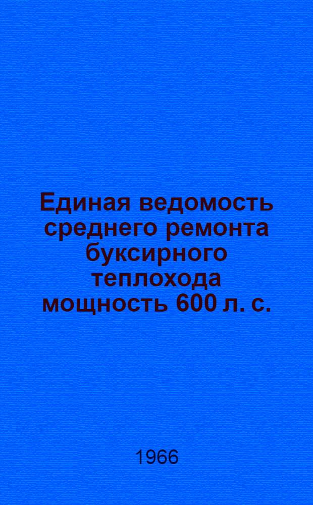 Единая ведомость среднего ремонта буксирного теплохода мощность 600 л. с. : (Проект № 10) : Утв. 29/XII 1965 г