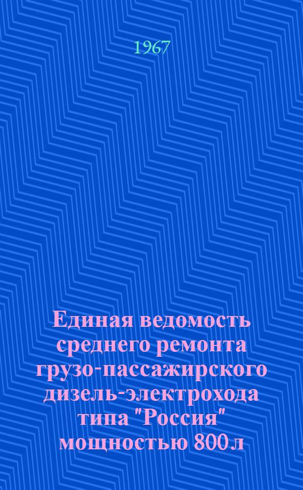 Единая ведомость среднего ремонта грузо-пассажирского дизель-электрохода типа "Россия" мощностью 800 л. с. : (Проект № 785) : Утв. 17/XII 1965 г