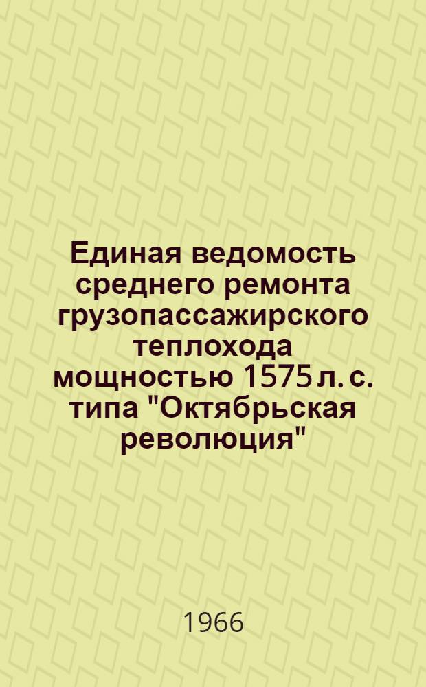 Единая ведомость среднего ремонта грузопассажирского теплохода мощностью 1575 л. с. типа "Октябрьская революция" (проект № 26-37) : Утв. 16/XII 1965 г