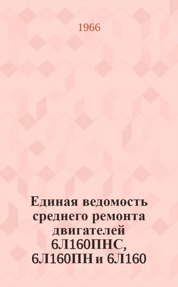 Единая ведомость среднего ремонта двигателей 6Л160ПНС, 6Л160ПН и 6Л160 : Утв. 7/I 1966 г