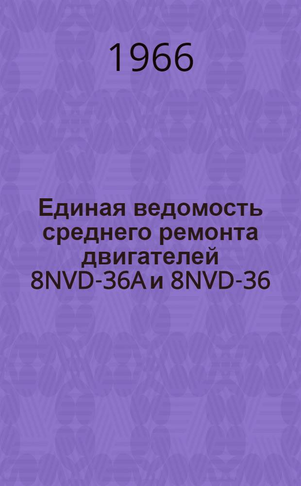 Единая ведомость среднего ремонта двигателей 8NVD-36A и 8NVD-36 : Утв. 31/X 1965 г