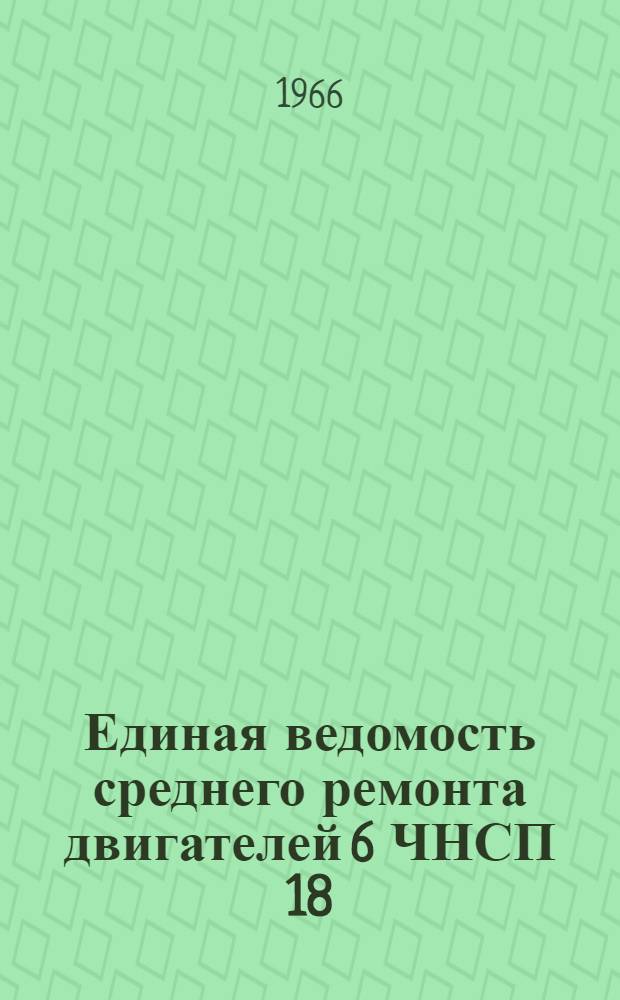 Единая ведомость среднего ремонта двигателей 6 ЧНСП 18/22 и 6 ЧСП 18/22 : Утв. 10/VIII 1965 г