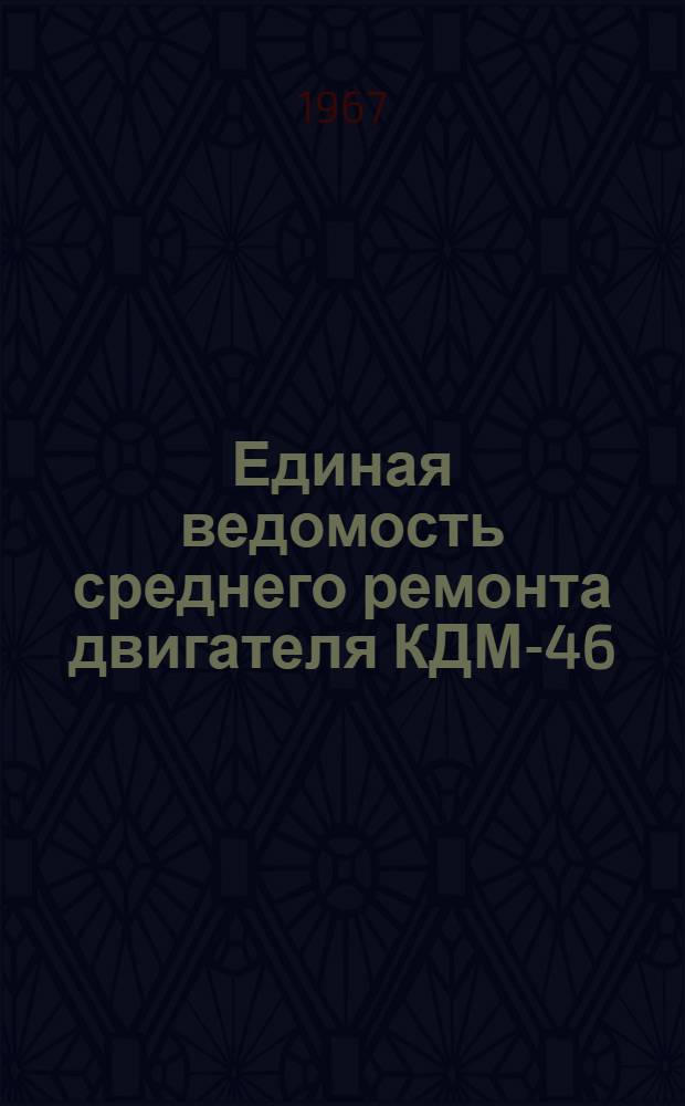 Единая ведомость среднего ремонта двигателя КДМ-46 : Утв. 31/X 1965 г
