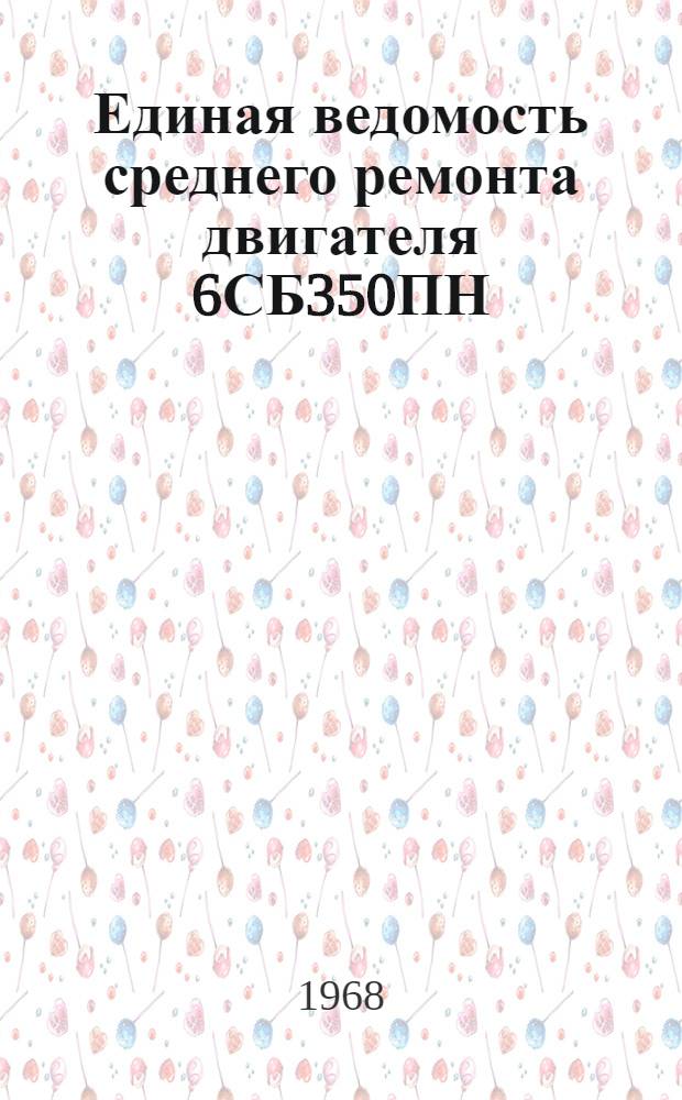 Единая ведомость среднего ремонта двигателя 6СБ350ПН : Утв. 12/XII 1966 г