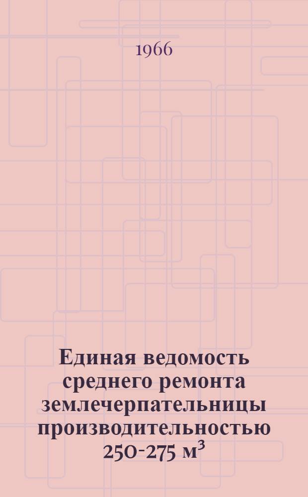 Единая ведомость среднего ремонта землечерпательницы производительностью 250-275 м³/час : (Проекты № 570 и 589) : Утв. 9/VII 1965 г