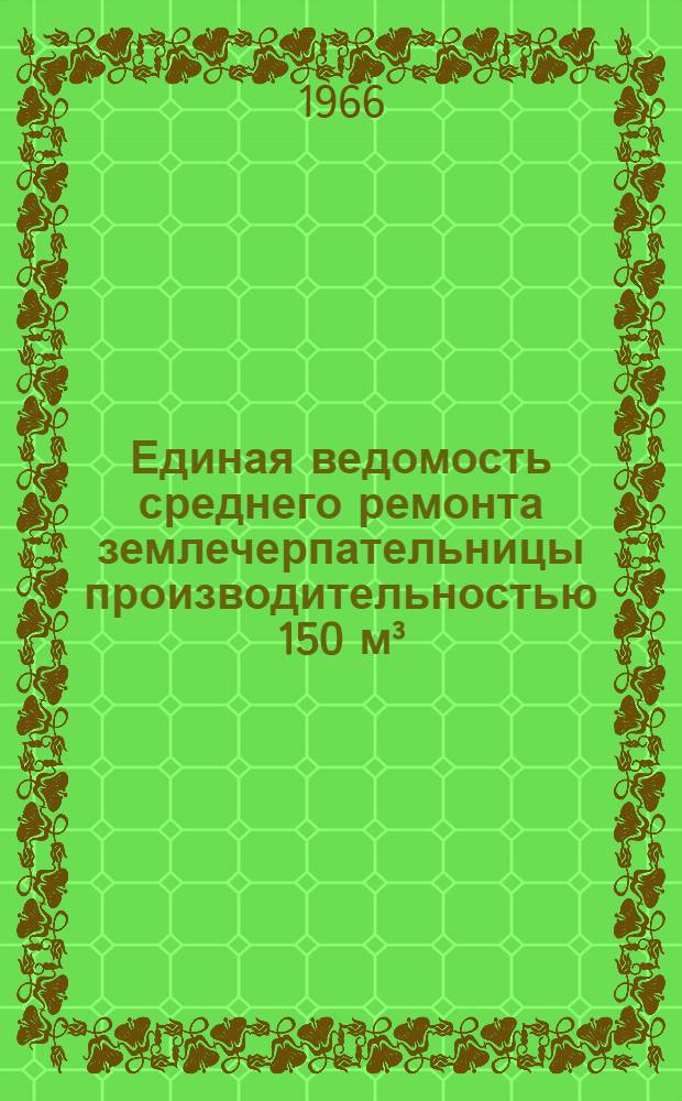 Единая ведомость среднего ремонта землечерпательницы производительностью 150 м³/час : (Проект № 23-75) : Утв. 9/VIII 1965 г