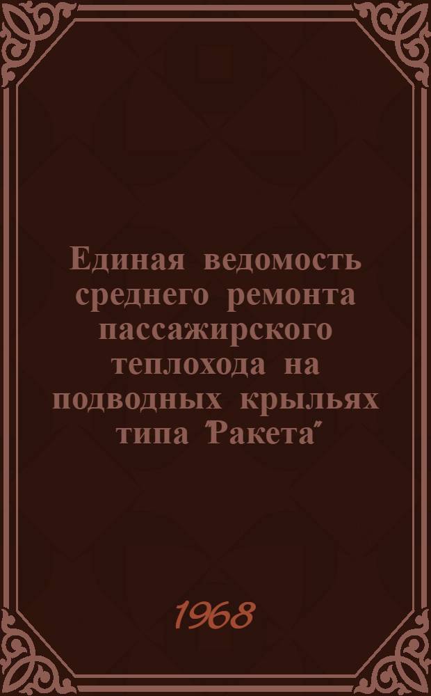 Единая ведомость среднего ремонта пассажирского теплохода на подводных крыльях типа "Ракета" : (Проект № 340) : Утв. 1/III 1968