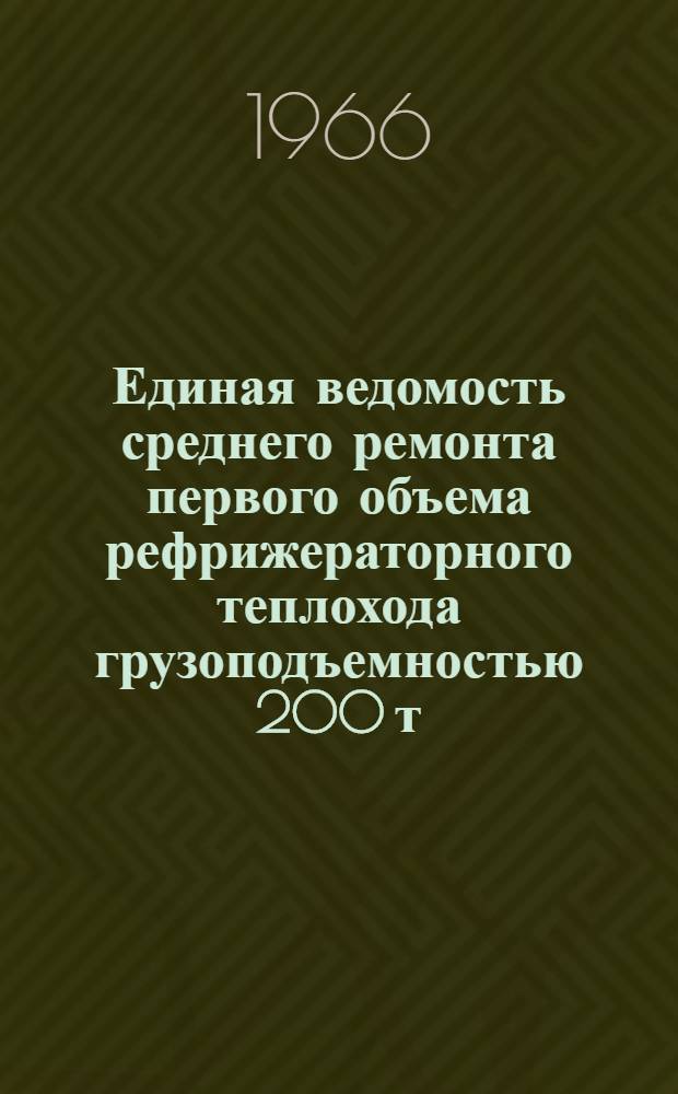 Единая ведомость среднего ремонта первого объема рефрижераторного теплохода грузоподъемностью 200 т : Проект № 585 : Утв. 26/X 1965 г
