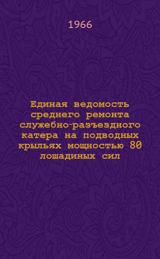 Единая ведомость среднего ремонта служебно-разъездного катера на подводных крыльях мощностью 80 лошадиных сил : (Проект № 343) : Утв. 31/X 1965 г