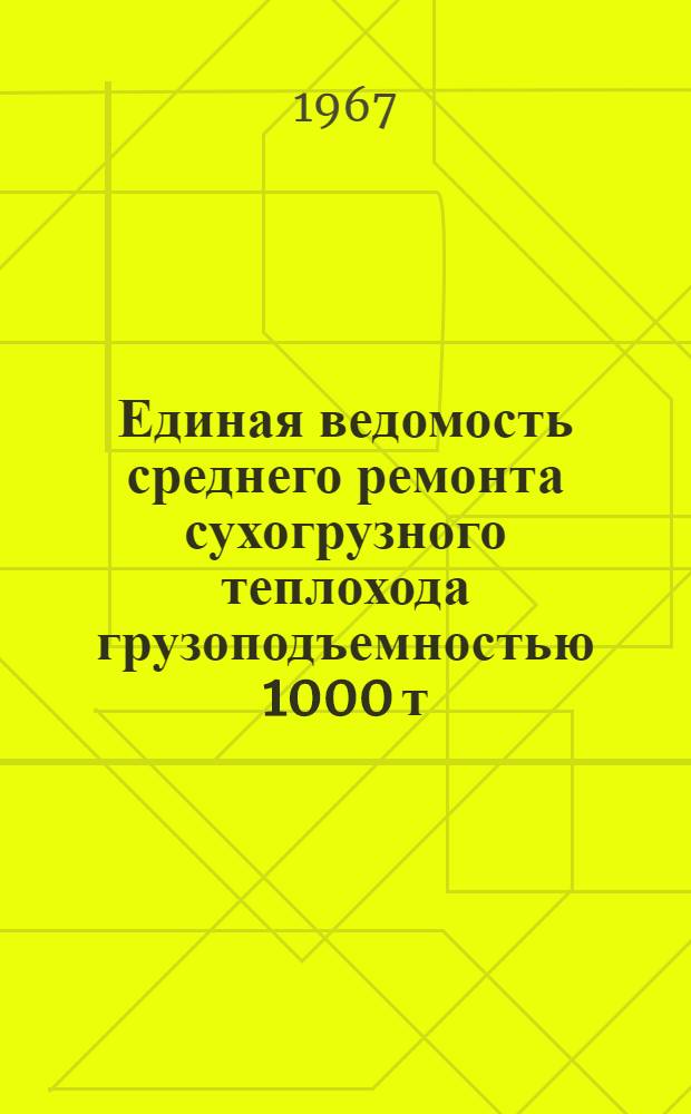 Единая ведомость среднего ремонта сухогрузного теплохода грузоподъемностью 1000 т : (Проект № 573) : Утв. 27/V 1966 г