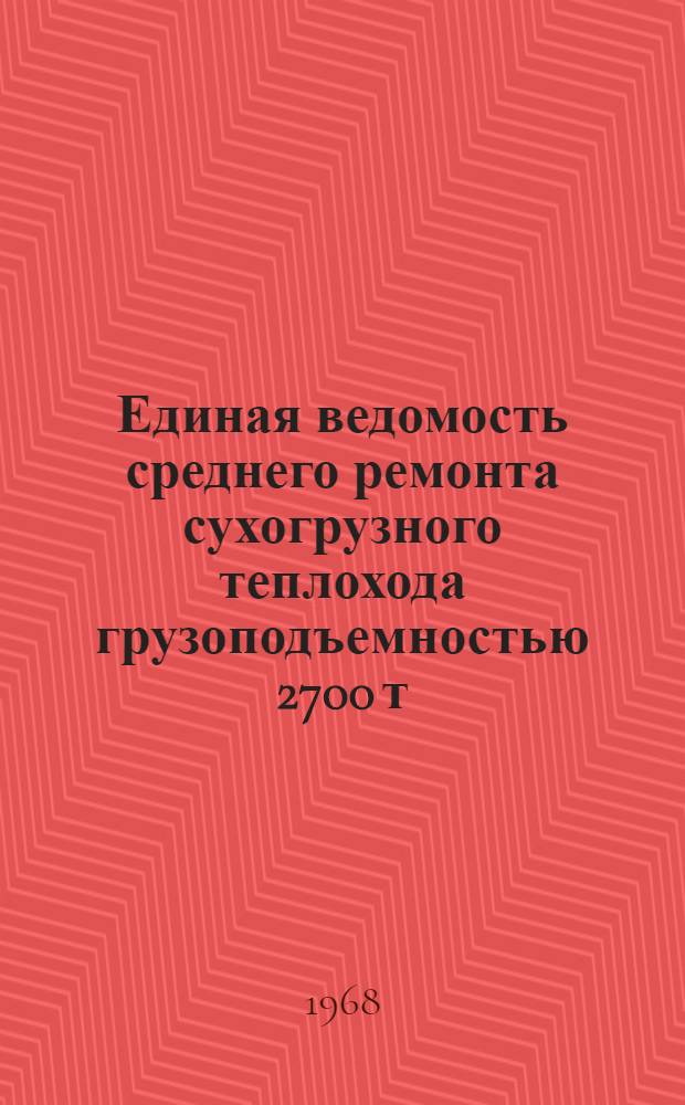 Единая ведомость среднего ремонта сухогрузного теплохода грузоподъемностью 2700 т : (Проект № 791) : Утв. 27/V 1966 г