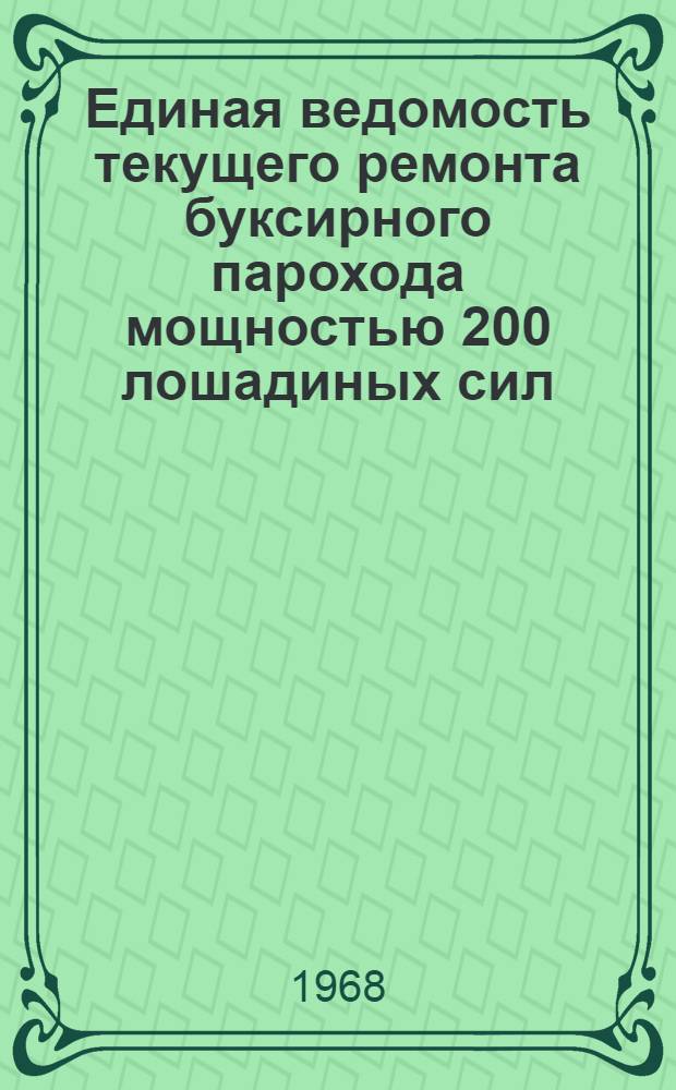 Единая ведомость текущего ремонта буксирного парохода мощностью 200 лошадиных сил (проект № 733) : Утв. 21/IX 1967 г