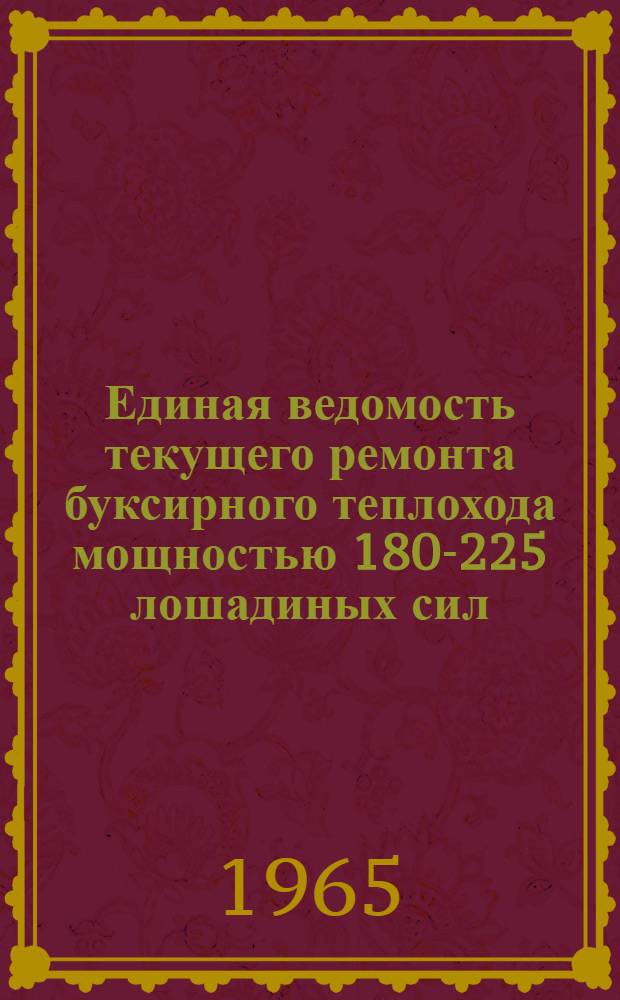 Единая ведомость текущего ремонта буксирного теплохода мощностью 180-225 лошадиных сил (проекты № 891, 891А и 891Б) : Утв. 10/VIII 1965 г
