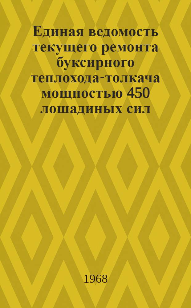 Единая ведомость текущего ремонта буксирного теплохода-толкача мощностью 450 лошадиных сил : (Проект № 908) : Утв. 17/XI 1967 г
