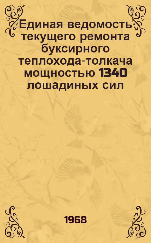 Единая ведомость текущего ремонта буксирного теплохода-толкача мощностью 1340 лошадиных сил : (Проект № 112 ВНР) : Утв. 22/IX 1967 г
