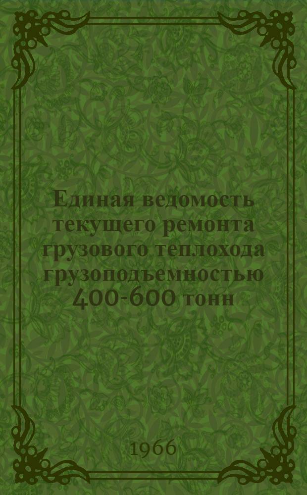 Единая ведомость текущего ремонта грузового теплохода грузоподъемностью 400-600 тонн : (Проект № 765) : Утв. 31/X 1965 г