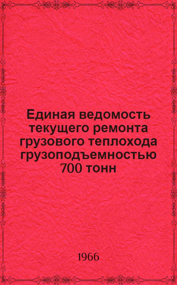 Единая ведомость текущего ремонта грузового теплохода грузоподъемностью 700 тонн (проект № 2760) постройки ГДР : Утв. 31/X-1965 г