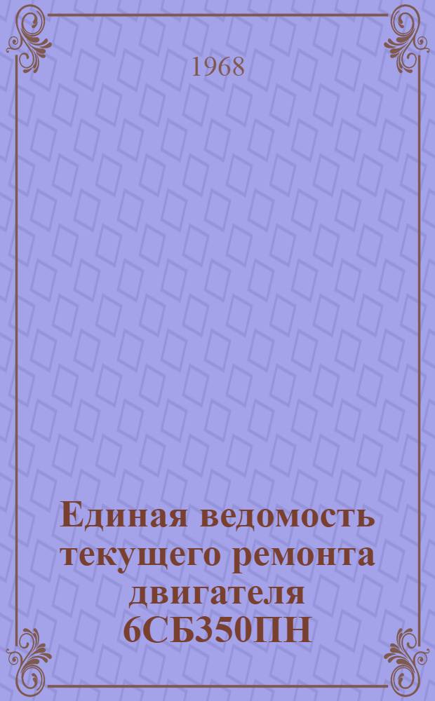 Единая ведомость текущего ремонта двигателя 6СБ350ПН : Утв. 12/XII 1966 г