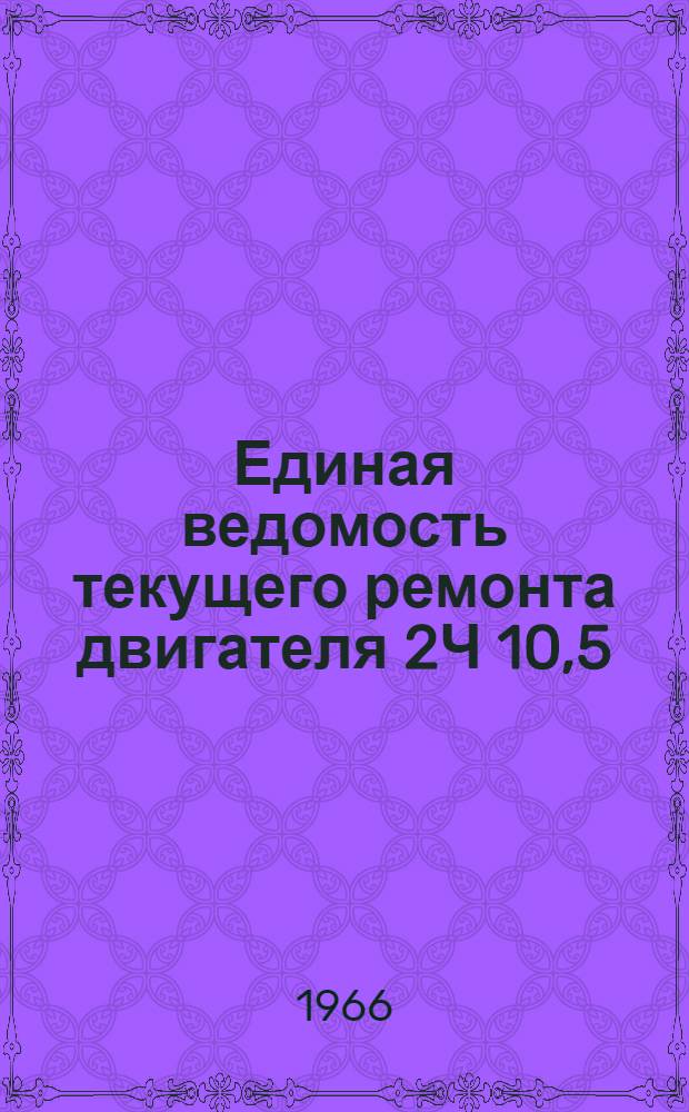 Единая ведомость текущего ремонта двигателя 2Ч 10,5/13 : Утв. 11/VIII 1965 г