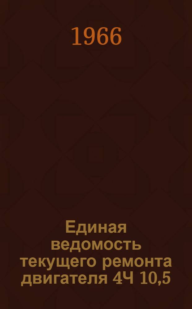 Единая ведомость текущего ремонта двигателя 4Ч 10,5/13 : Утв. 31/VII 1965 г