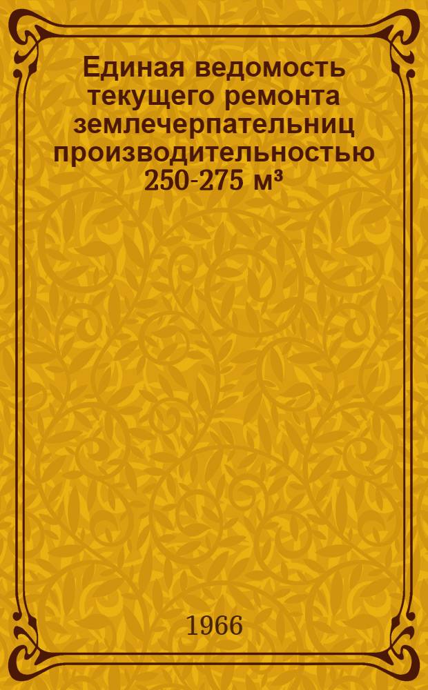 Единая ведомость текущего ремонта землечерпательниц производительностью 250-275 м³/час : (Проект № 23-75) : Утв. 9/VIII 1965 г