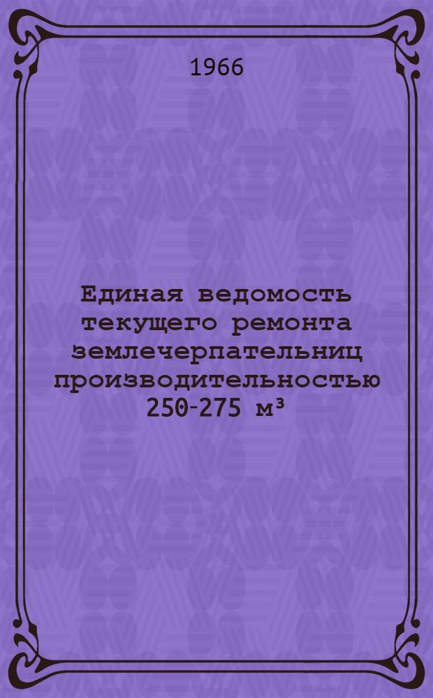Единая ведомость текущего ремонта землечерпательниц производительностью 250-275 м³/час : (Проекты № 570 и 589) : Утв. 9/VIII 1965 г