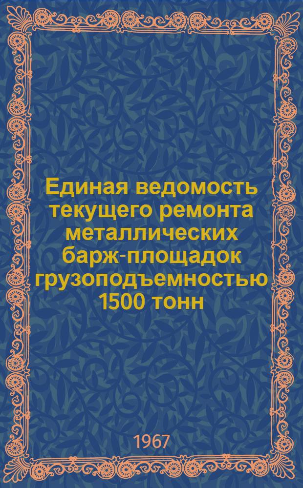 Единая ведомость текущего ремонта металлических барж-площадок грузоподъемностью 1500 тонн : (Проекты № 459 и 459К) : Утв. 27/V 1966 г