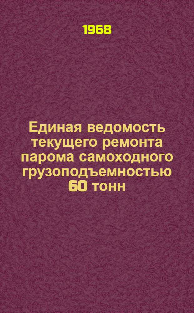 Единая ведомость текущего ремонта парома самоходного грузоподъемностью 60 тонн : (Проект № 306/286) : Утв. 31/X 1965 г