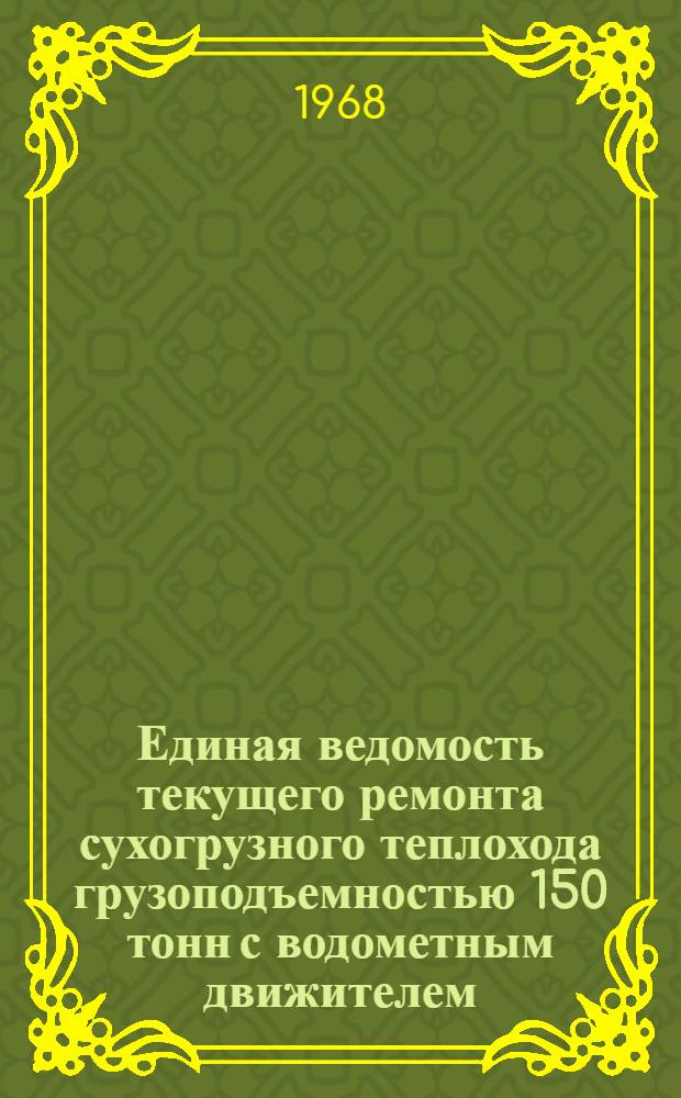 Единая ведомость текущего ремонта сухогрузного теплохода грузоподъемностью 150 тонн с водометным движителем : (Проект № 890) : Утв. 17/VIII 1966 г