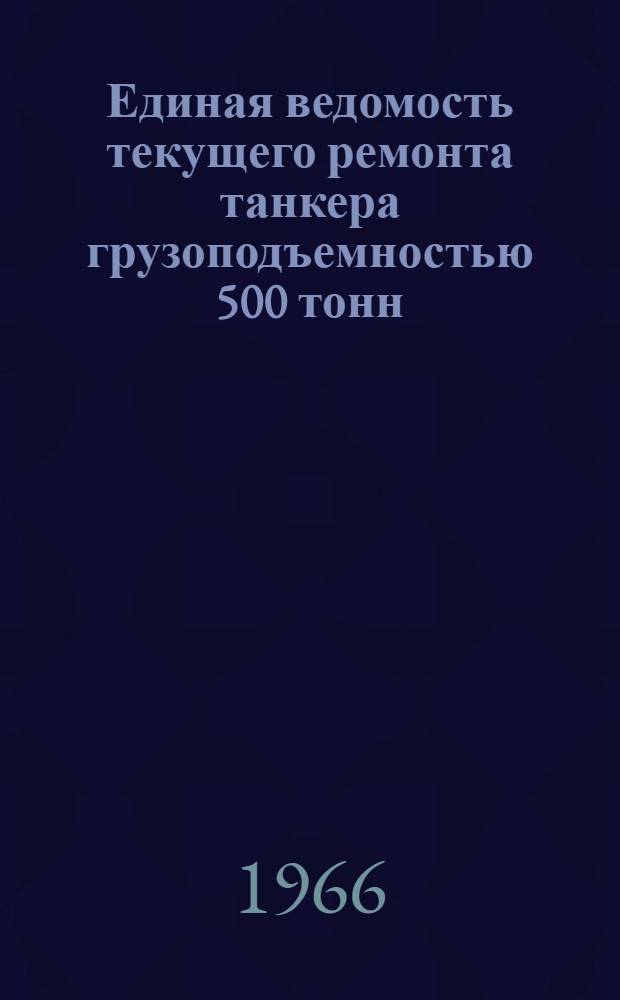 Единая ведомость текущего ремонта танкера грузоподъемностью 500 тонн : (Проект № 01) : Утв. 14/VIII 1965 г