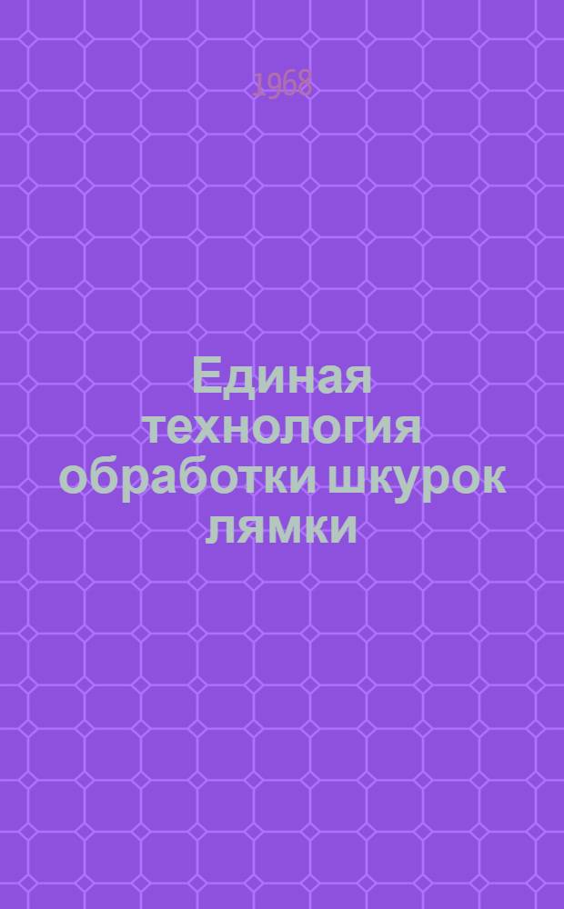 Единая технология обработки шкурок лямки : Утв. техн. упр. М-ва легкой пром-сти 28/VI 1967 г.
