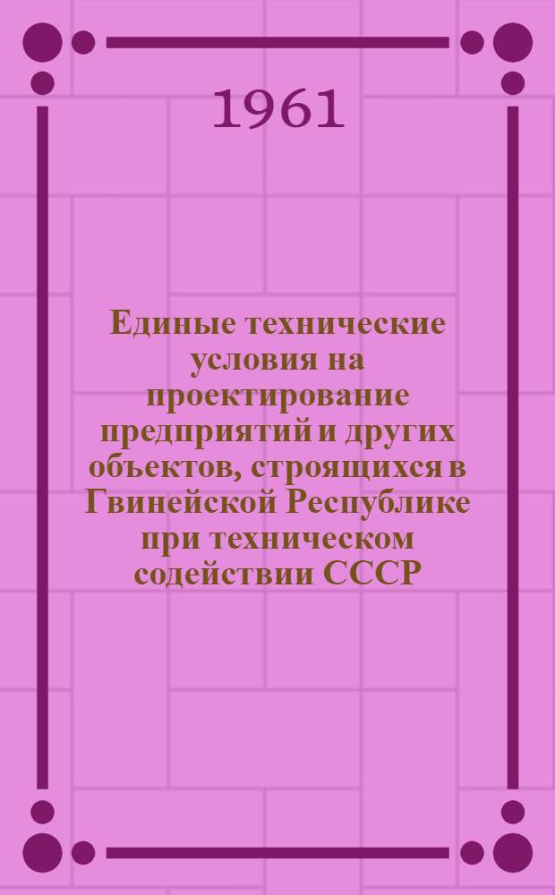 Единые технические условия на проектирование предприятий и других объектов, строящихся в Гвинейской Республике при техническом содействии СССР