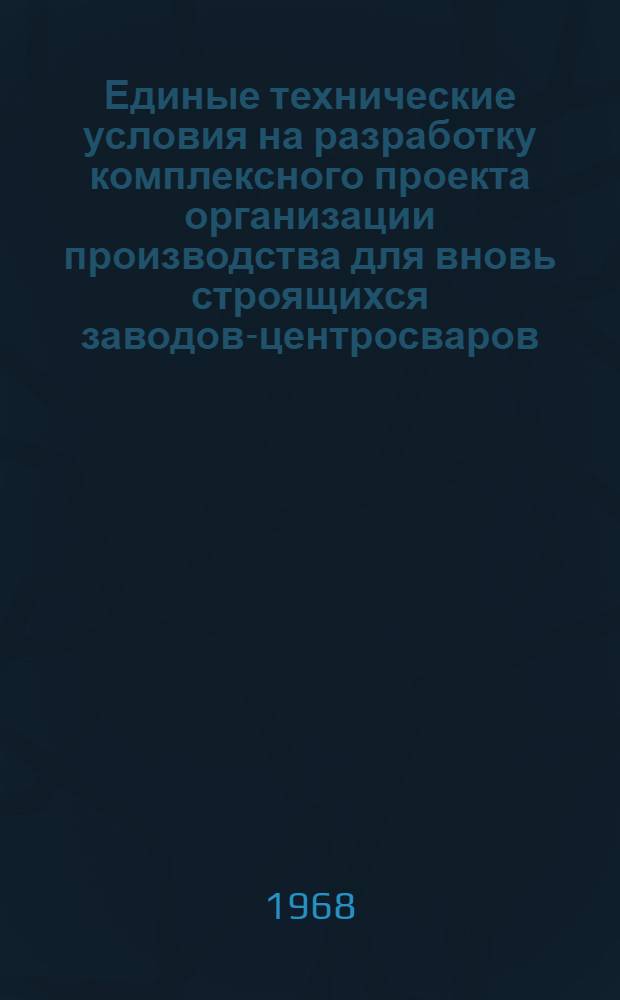 Единые технические условия на разработку комплексного проекта организации производства для вновь строящихся заводов-центросваров : Пояснит. записка (1-я ред.)