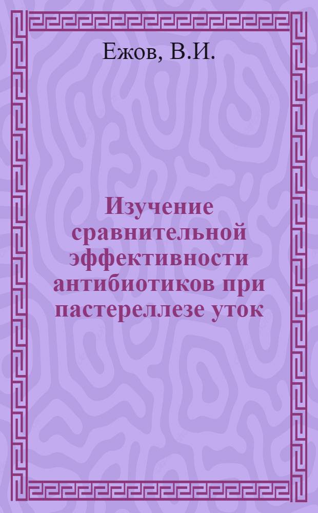 Изучение сравнительной эффективности антибиотиков при пастереллезе уток : Автореферат дис. на соискание учен. степени кандидата вет. наук