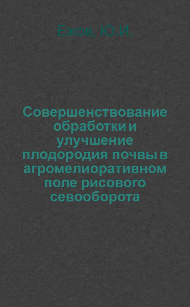 Совершенствование обработки и улучшение плодородия почвы в агромелиоративном поле рисового севооборота : Автореферат дис. на соискание учен. степени кандидата с.-х. наук