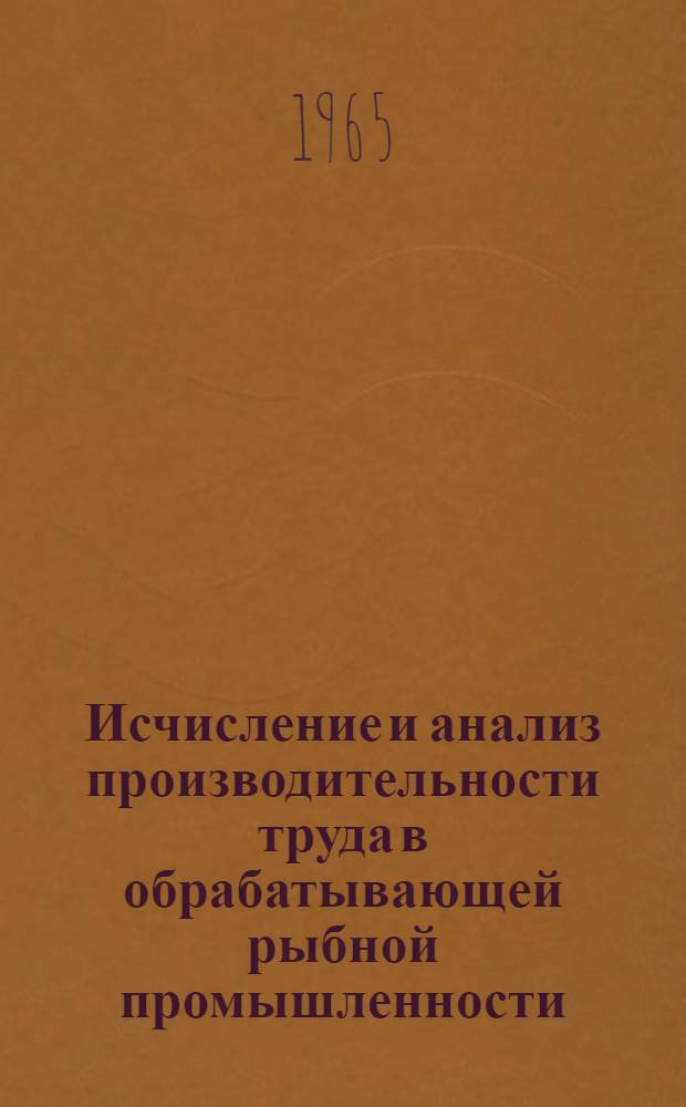 Исчисление и анализ производительности труда в обрабатывающей рыбной промышленности : На примере береговых рыбокомбинатов Калинингр. производ. упр. рыбной пром-сти : Автореферат дис. на соискание учен. степени кандидата экон. наук