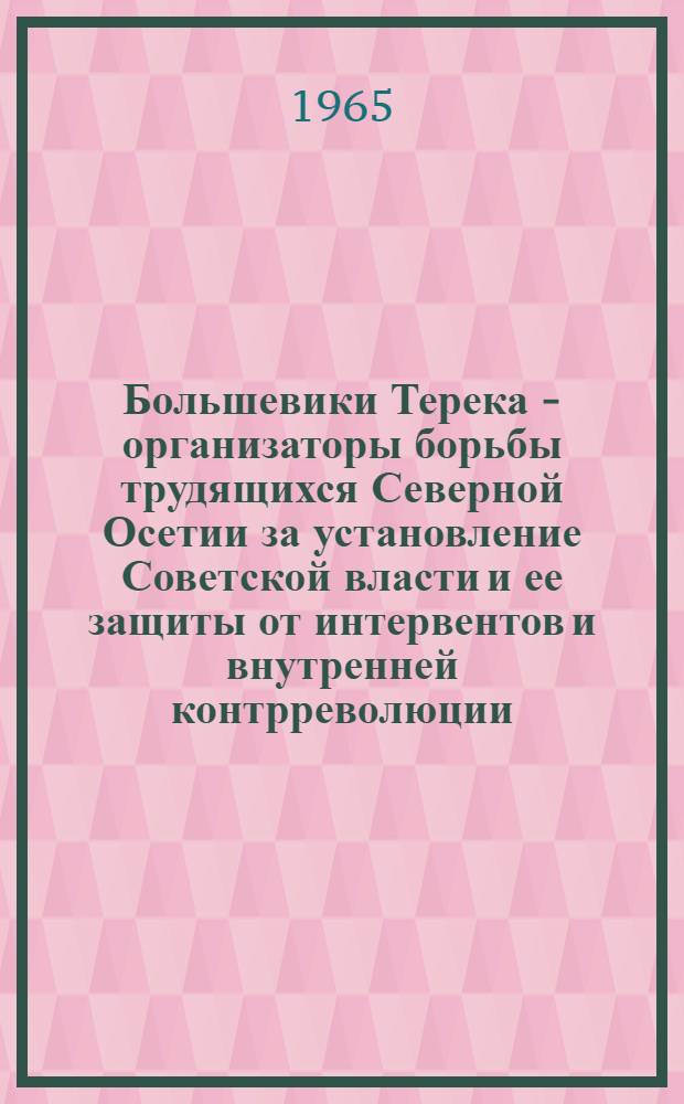 Большевики Терека - организаторы борьбы трудящихся Северной Осетии за установление Советской власти и ее защиты от интервентов и внутренней контрреволюции : Автореферат дис. на соискание учен. степени кандидата ист. наук