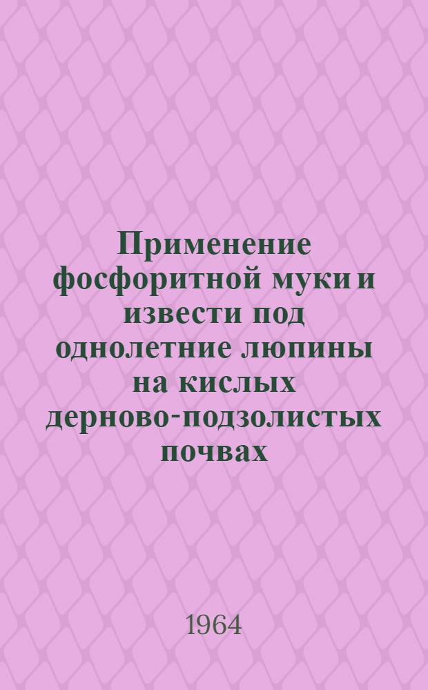 Применение фосфоритной муки и извести под однолетние люпины на кислых дерново-подзолистых почвах : Автореферат дис. на соискание учен. степени кандидата с.-х. наук