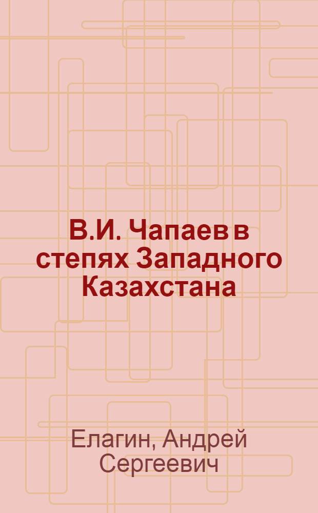 В.И. Чапаев в степях Западного Казахстана