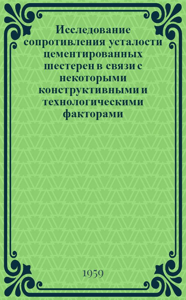 Исследование сопротивления усталости цементированных шестерен в связи с некоторыми конструктивными и технологическими факторами : Автореферат дис. на соискание учен. степени кандидата техн. наук