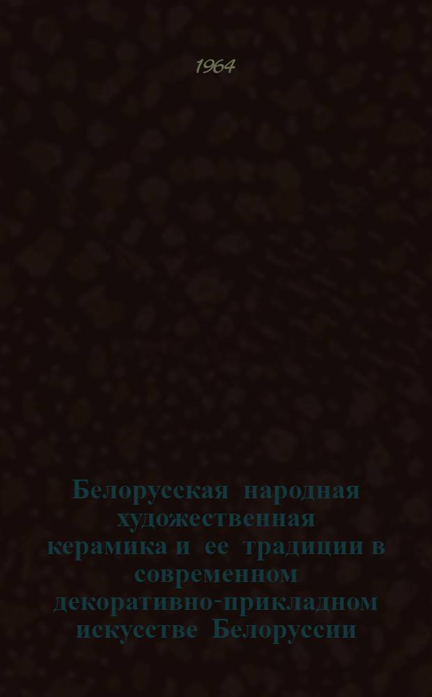 Белорусская народная художественная керамика и ее традиции в современном декоративно-прикладном искусстве Белоруссии : Автореферат дис. на соискание учен. степени кандидата искусствоведения