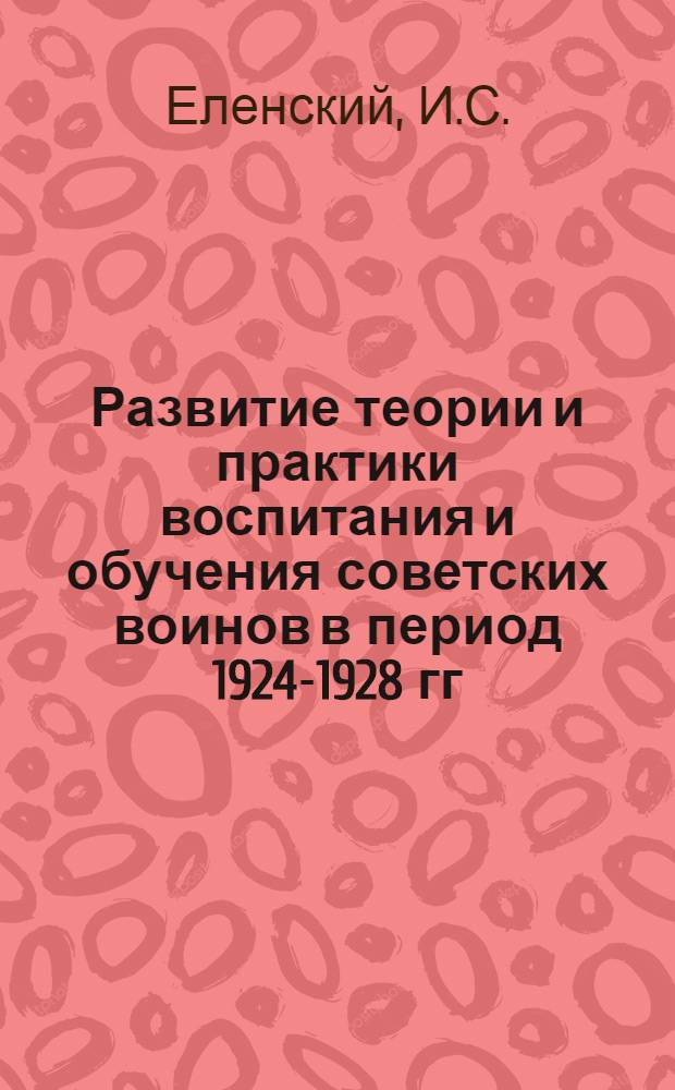 Развитие теории и практики воспитания и обучения советских воинов в период 1924-1928 гг. : Автореферат дис. на соискание учен. степени канд. пед. наук : (730)