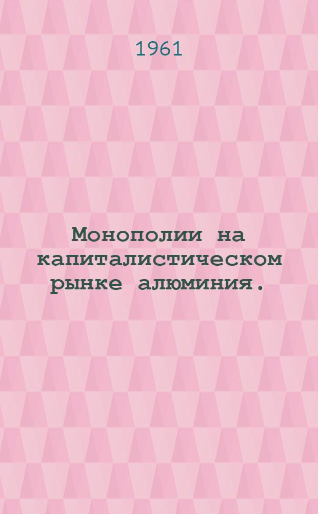 Монополии на капиталистическом рынке алюминия. (1946-1960 гг.) : Автореферат дис. на соискание учен. степени кандидата экон. наук