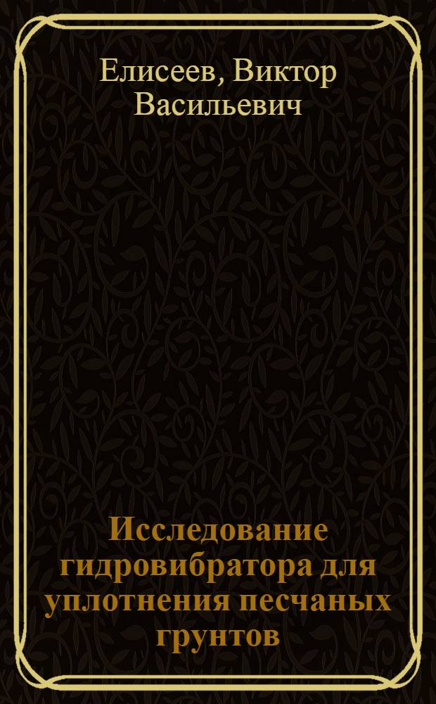 Исследование гидровибратора для уплотнения песчаных грунтов : Автореферат дис., представл. на соискание учен. степени кандидата техн. наук