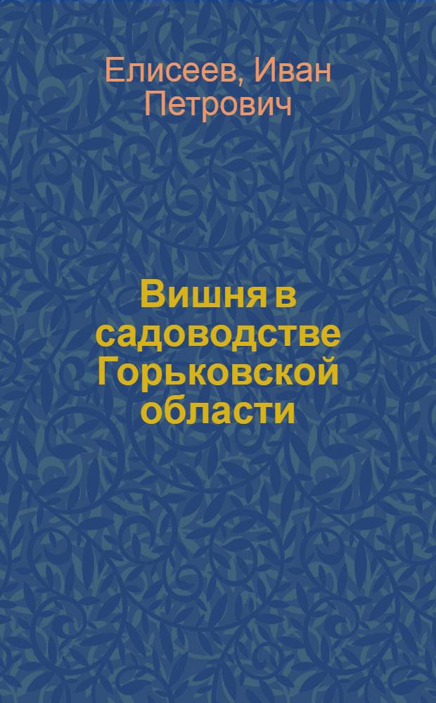 Вишня в садоводстве Горьковской области : (Биол. особенности, акклиматизация и селекция) : Доклад по трудам, представл. к защите, на соискание учен. степени кандидата с.-х. наук
