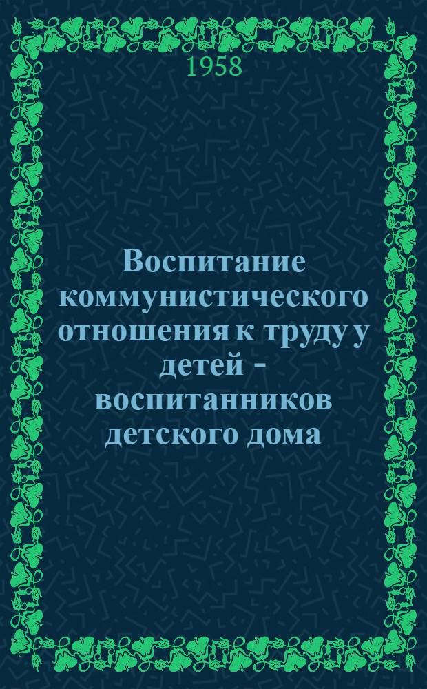 Воспитание коммунистического отношения к труду у детей - воспитанников детского дома : (V-VII классы) : Автореферат дис., представл. на соискание учен. степени кандидата пед. наук
