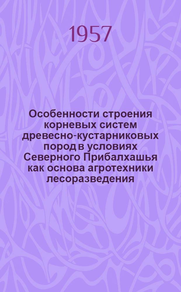 Особенности строения корневых систем древесно-кустарниковых пород в условиях Северного Прибалхашья как основа агротехники лесоразведения : Автореферат дис. на соискание учен. степени кандидата с.-х. наук