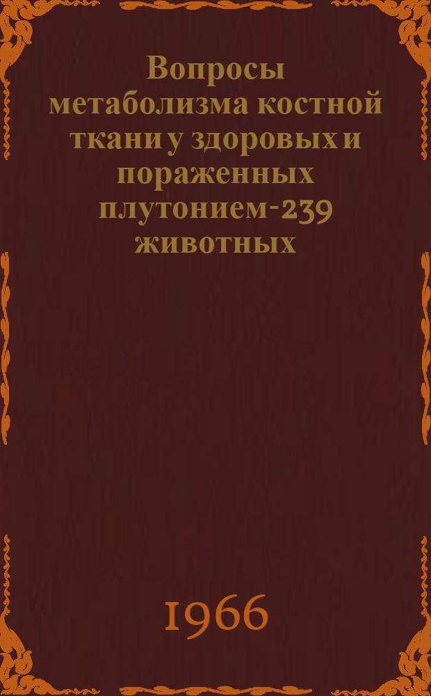 Вопросы метаболизма костной ткани у здоровых и пораженных плутонием-239 животных : Автореферат дис. на соискание учен. степени канд. биол. наук